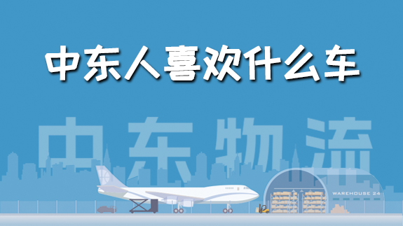 【中東物流專線】中東跨境，他們喜歡什么車？